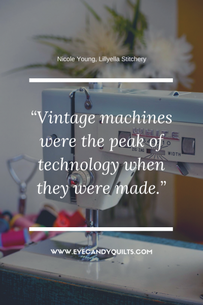 Vintage machines were the peak of technology when they were made. - Nicole Young from Lillyella Stitchery