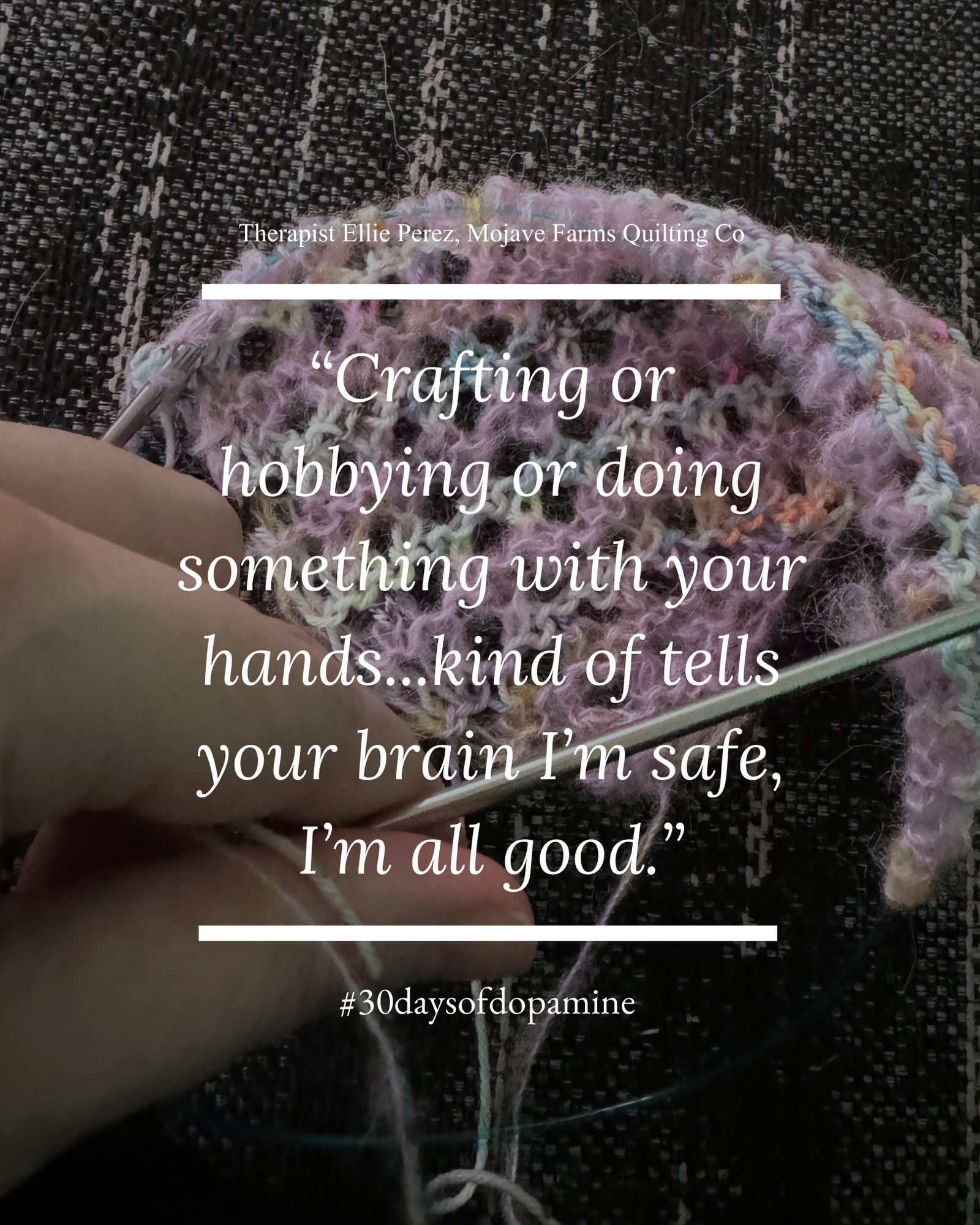 Crafting or hobbying or doing something with your hands…kind of tells your brain I’m safe, I’m all good.